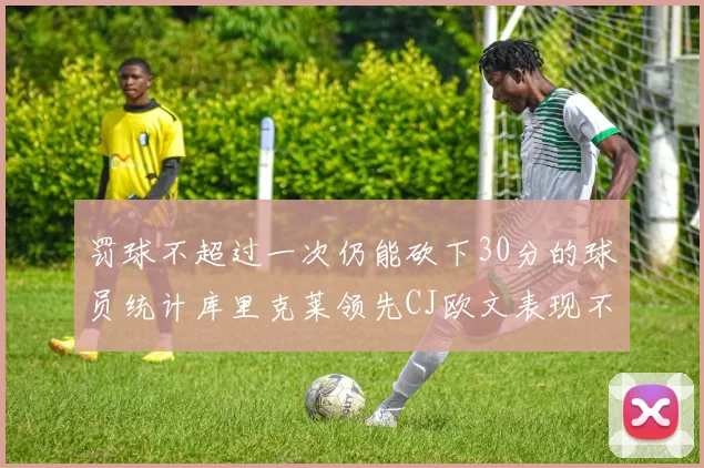 罚球不超过一次仍能砍下30分的球员统计库里克莱领先CJ欧文表现不俗
