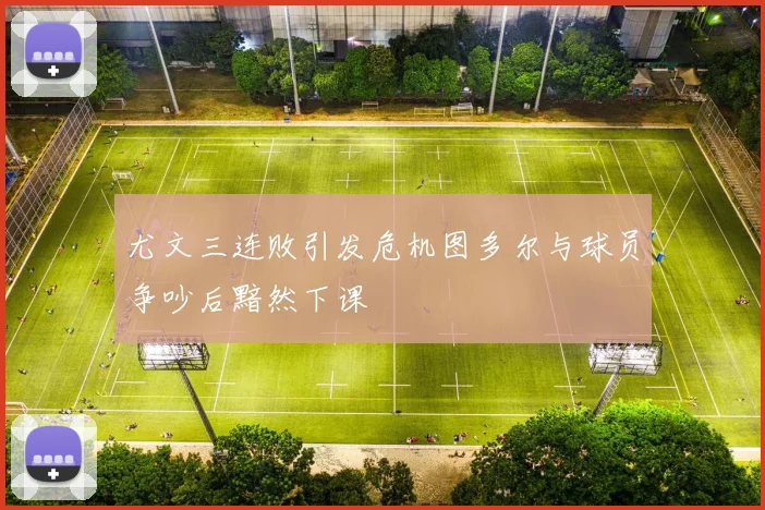 尤文三连败引发危机图多尔与球员争吵后黯然下课