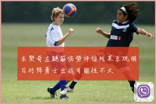 东契奇左腿筋伤势评估结果乐观明日对阵勇士出战可能性不大