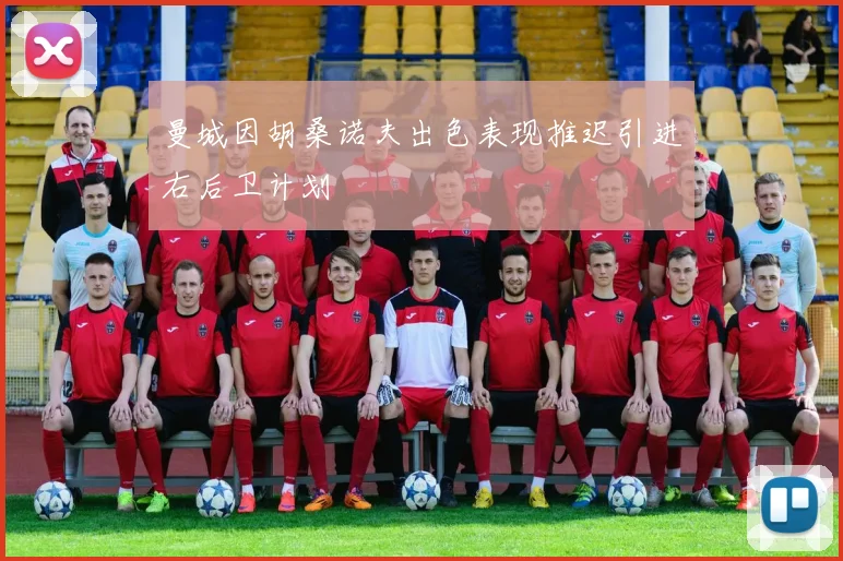 曼城因胡桑诺夫出色表现推迟引进右后卫计划