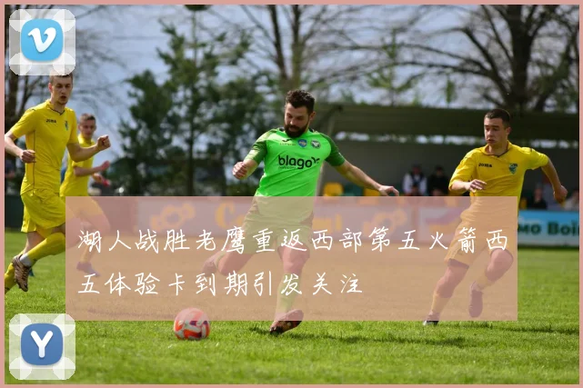 湖人战胜老鹰重返西部第五火箭西五体验卡到期引发关注