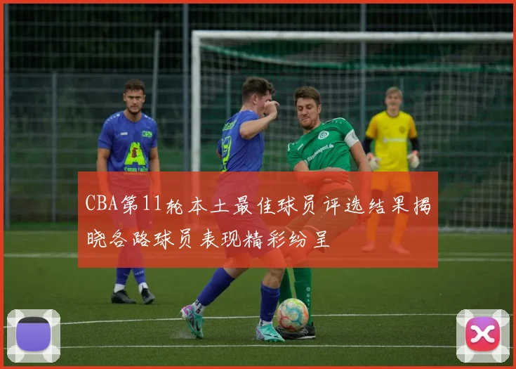 CBA第11轮本土最佳球员评选结果揭晓各路球员表现精彩纷呈