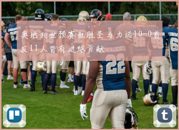 奥地利世预赛狂胜圣马力诺10-0首发11人皆有进球贡献