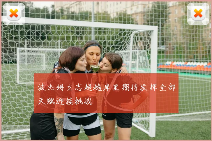 波杰姆立志超越库里期待发挥全部天赋迎接挑战