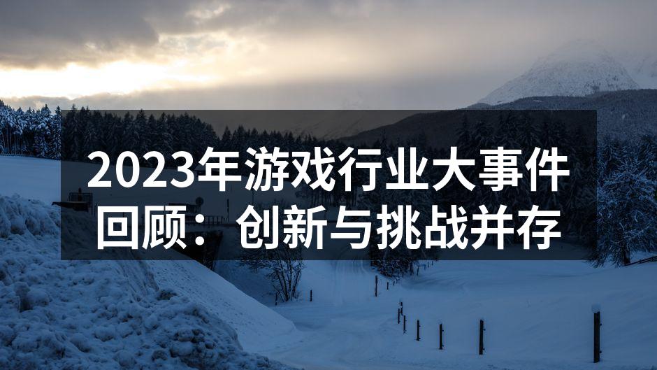 2023年游戏行业大事件回顾：创新与挑战并存