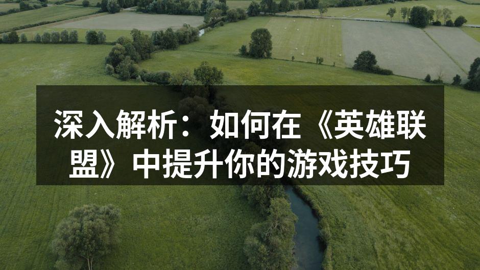 深入解析：如何在《英雄联盟》中提升你的游戏技巧