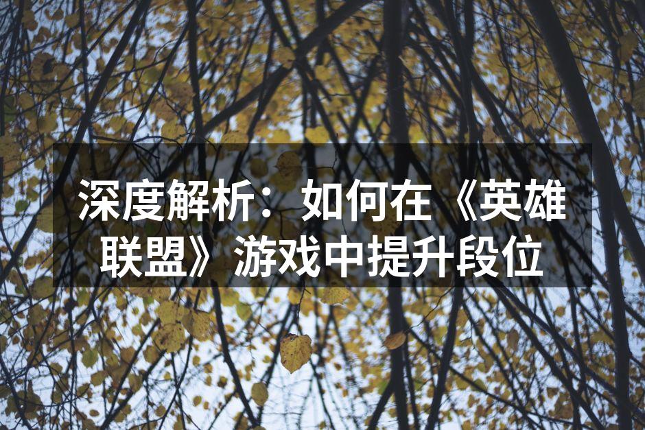 深度解析：如何在《英雄联盟》游戏中提升段位